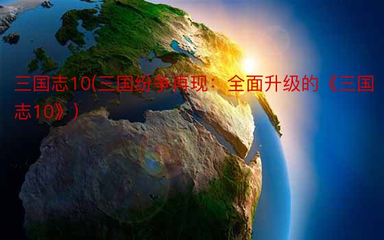 三国志10(三国纷争再现：全面升级的《三国志10》)