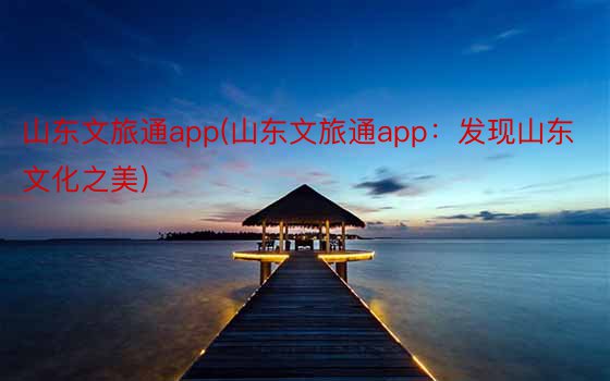 山东文旅通app(山东文旅通app：发现山东文化之美)